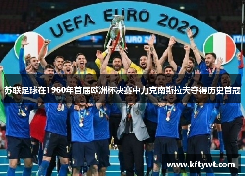 苏联足球在1960年首届欧洲杯决赛中力克南斯拉夫夺得历史首冠
