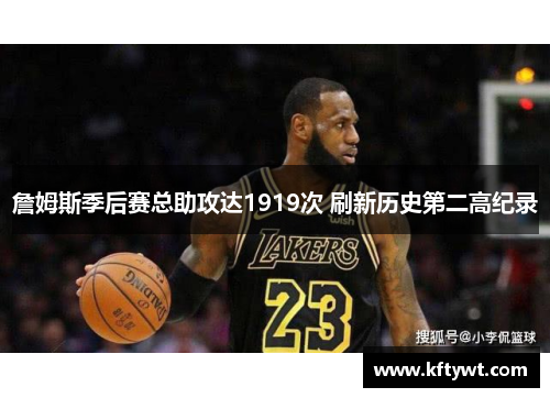 詹姆斯季后赛总助攻达1919次 刷新历史第二高纪录
