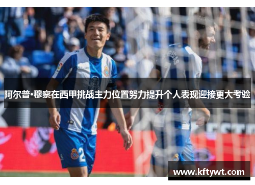 阿尔普·穆察在西甲挑战主力位置努力提升个人表现迎接更大考验