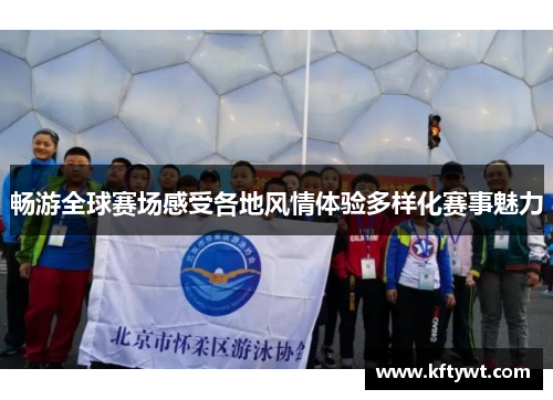 畅游全球赛场感受各地风情体验多样化赛事魅力