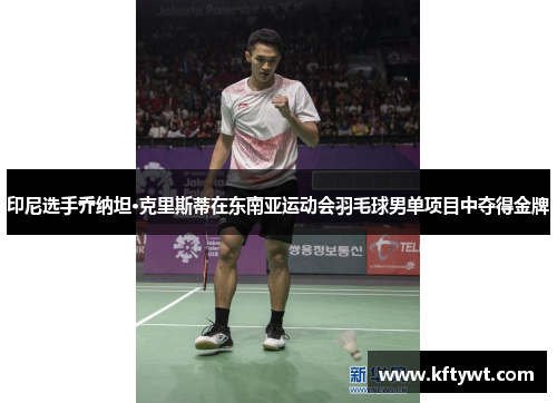 印尼选手乔纳坦·克里斯蒂在东南亚运动会羽毛球男单项目中夺得金牌