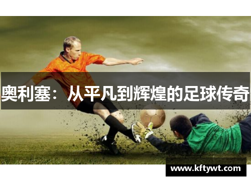 奥利塞：从平凡到辉煌的足球传奇