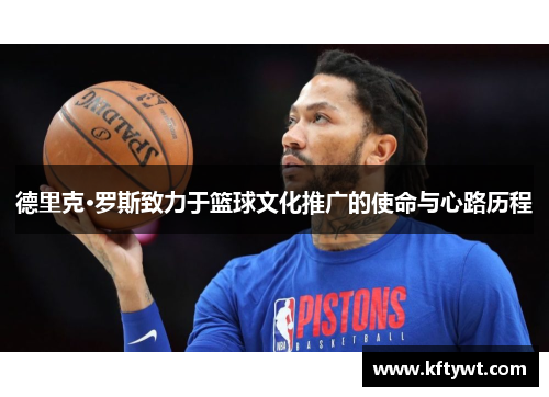德里克·罗斯致力于篮球文化推广的使命与心路历程