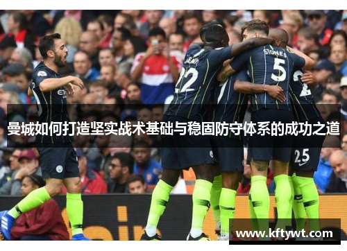 曼城如何打造坚实战术基础与稳固防守体系的成功之道