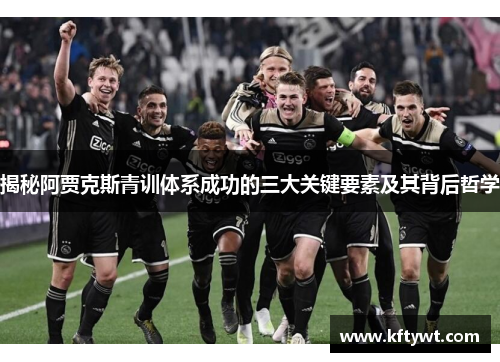 揭秘阿贾克斯青训体系成功的三大关键要素及其背后哲学