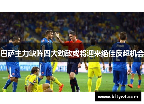 巴萨主力缺阵四大劲敌或将迎来绝佳反超机会