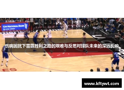 伤病困扰下雷霆胜利之路的艰难与反思对球队未来的深远影响