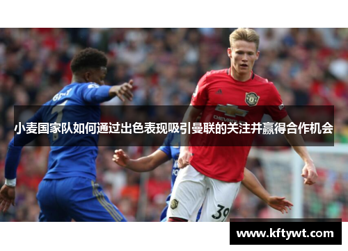 小麦国家队如何通过出色表现吸引曼联的关注并赢得合作机会