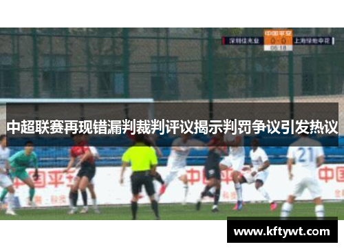 中超联赛再现错漏判裁判评议揭示判罚争议引发热议