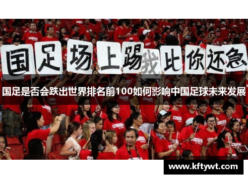 国足是否会跌出世界排名前100如何影响中国足球未来发展