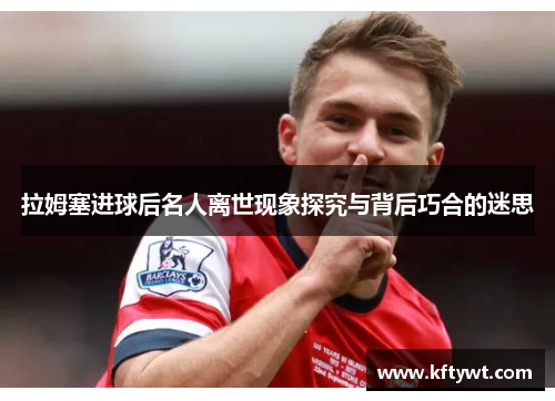 拉姆塞进球后名人离世现象探究与背后巧合的迷思