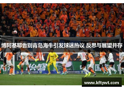 博阿基耶告别青岛海牛引发球迷热议 反思与展望并存