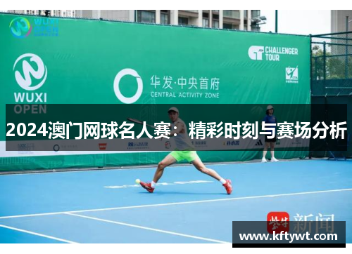 2024澳门网球名人赛：精彩时刻与赛场分析