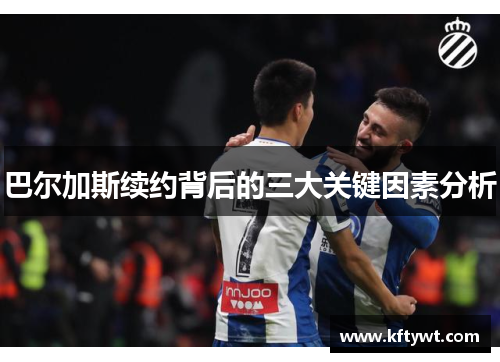 巴尔加斯续约背后的三大关键因素分析