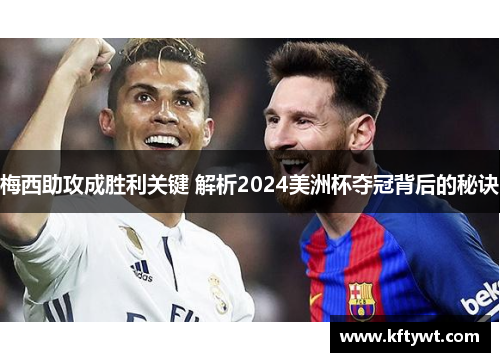 梅西助攻成胜利关键 解析2024美洲杯夺冠背后的秘诀