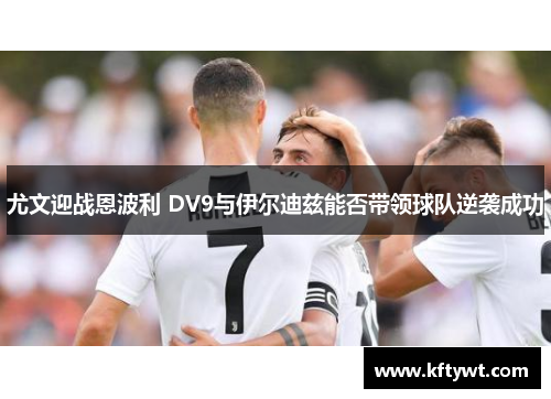 尤文迎战恩波利 DV9与伊尔迪兹能否带领球队逆袭成功