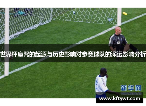 世界杯魔咒的起源与历史影响对参赛球队的深远影响分析