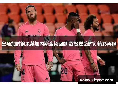 皇马加时绝杀莱加内斯全场回顾 终极逆袭时刻精彩再现