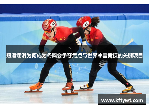 短道速滑为何成为冬奥会争夺焦点与世界冰雪竞技的关键项目
