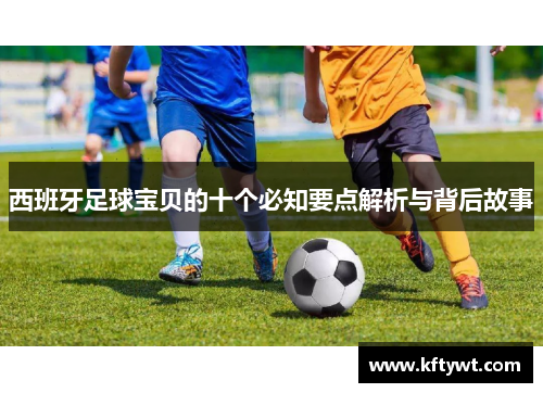 西班牙足球宝贝的十个必知要点解析与背后故事