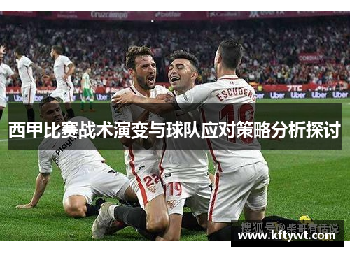 西甲比赛战术演变与球队应对策略分析探讨