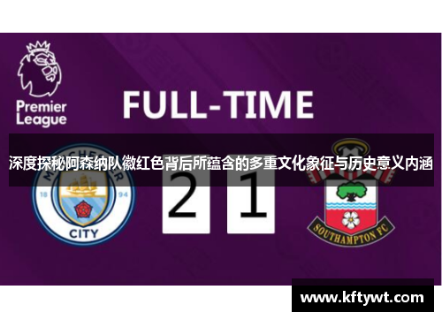 深度探秘阿森纳队徽红色背后所蕴含的多重文化象征与历史意义内涵