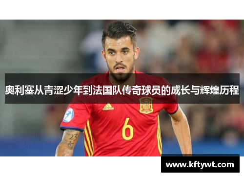 奥利塞从青涩少年到法国队传奇球员的成长与辉煌历程