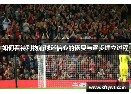 如何看待利物浦球迷信心的恢复与逐步建立过程 如何看待利物浦球迷信心的恢复与逐步建立过程