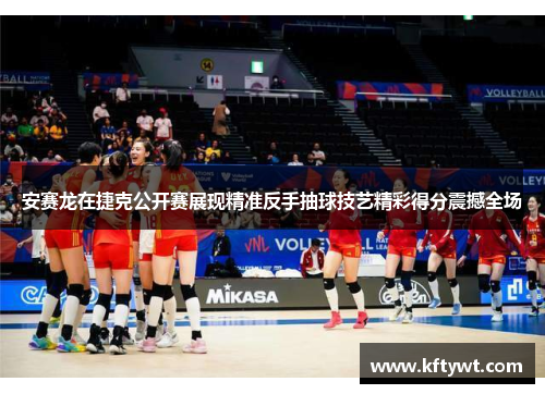 安赛龙在捷克公开赛展现精准反手抽球技艺精彩得分震撼全场 安赛龙在捷克公开赛展现精准反手抽球技艺精彩得分震撼全场