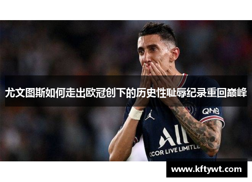 尤文图斯如何走出欧冠创下的历史性耻辱纪录重回巅峰 尤文图斯如何走出欧冠创下的历史性耻辱纪录重回巅峰
