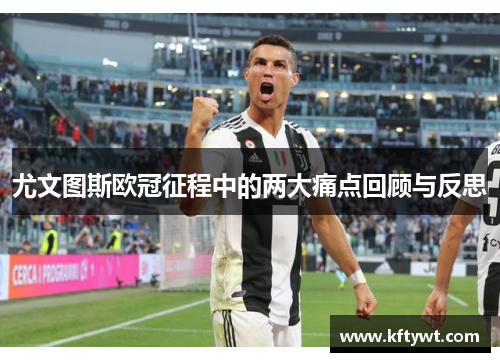 尤文图斯欧冠征程中的两大痛点回顾与反思 尤文图斯欧冠征程中的两大痛点回顾与反思