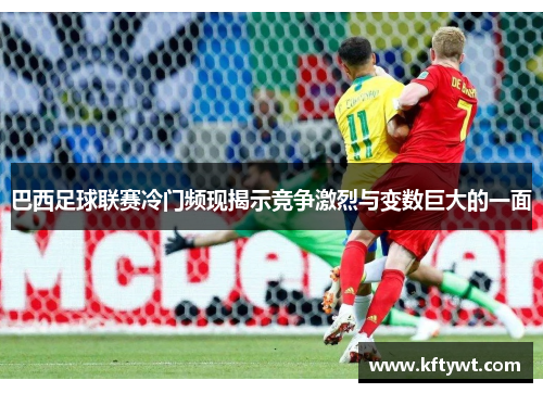 巴西足球联赛冷门频现揭示竞争激烈与变数巨大的一面