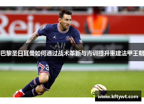 巴黎圣日耳曼如何通过战术革新与青训提升重建法甲王朝