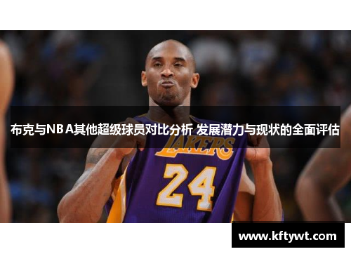 布克与NBA其他超级球员对比分析 发展潜力与现状的全面评估