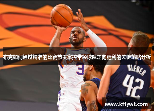布克如何通过精准的比赛节奏掌控带领球队走向胜利的关键策略分析