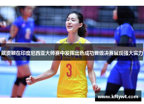 戴资颖在印度尼西亚大师赛中发挥出色成功晋级决赛展现强大实力