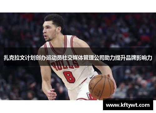 扎克拉文计划创办运动员社交媒体管理公司助力提升品牌影响力