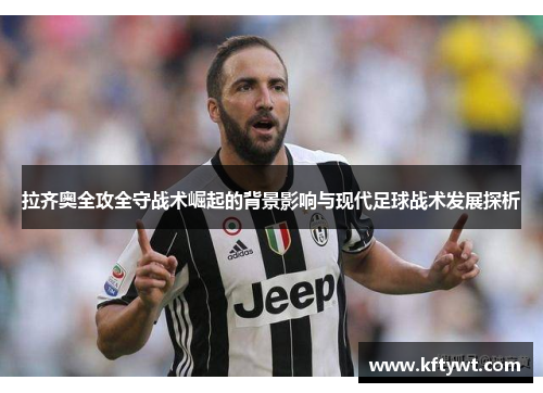 拉齐奥全攻全守战术崛起的背景影响与现代足球战术发展探析