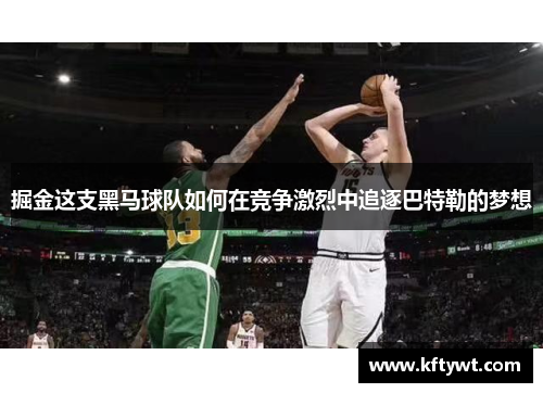 掘金这支黑马球队如何在竞争激烈中追逐巴特勒的梦想