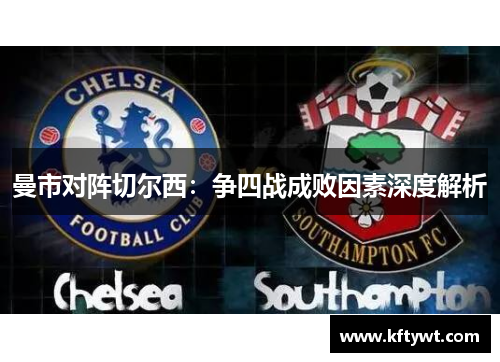 曼市对阵切尔西：争四战成败因素深度解析