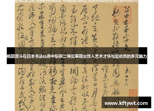 桃田贤斗在日本书法比赛中斩获二等奖展现出惊人艺术才华与运动员的多元魅力